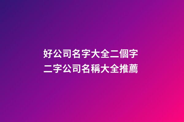 好公司名字大全二個字 二字公司名稱大全推薦-第1張-公司起名-玄機派